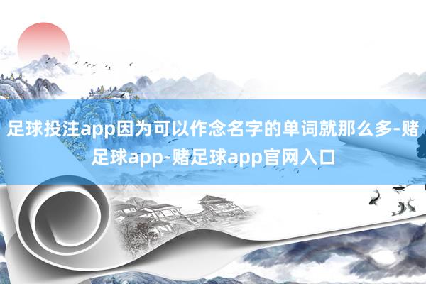 足球投注app因为可以作念名字的单词就那么多-赌足球app-赌足球app官网入口