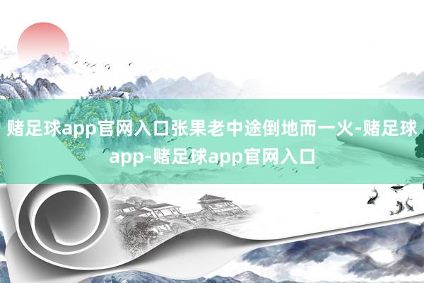 赌足球app官网入口张果老中途倒地而一火-赌足球app-赌足球app官网入口