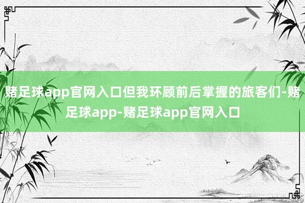 赌足球app官网入口但我环顾前后掌握的旅客们-赌足球app-赌足球app官网入口