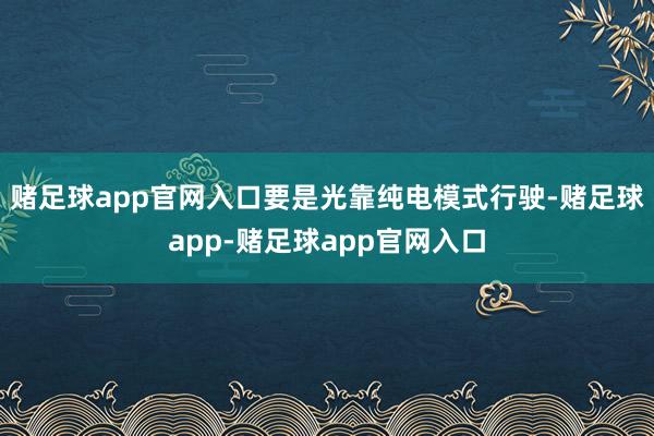 赌足球app官网入口要是光靠纯电模式行驶-赌足球app-赌足球app官网入口