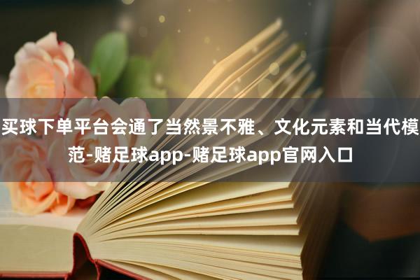 买球下单平台会通了当然景不雅、文化元素和当代模范-赌足球app-赌足球app官网入口