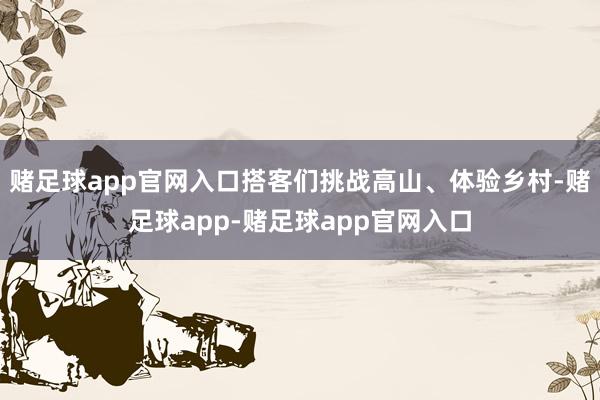 赌足球app官网入口搭客们挑战高山、体验乡村-赌足球app-赌足球app官网入口