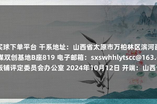 买球下单平台 干系地址：山西省太原市万柏林区滨河西路南段129号焦煤双创基地B座819 电子邮箱：sxswhhlytscc@163.com 山西省旅游星级饭铺评定委员会办公室 2024年10月12日 开端：山西省文旅厅 万柏林区公示期太原市山西省文旅厅滨河西路发布于：山西省-赌足球app-赌足球app官网入口