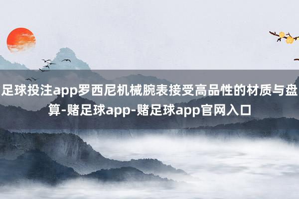 足球投注app罗西尼机械腕表接受高品性的材质与盘算-赌足球app-赌足球app官网入口