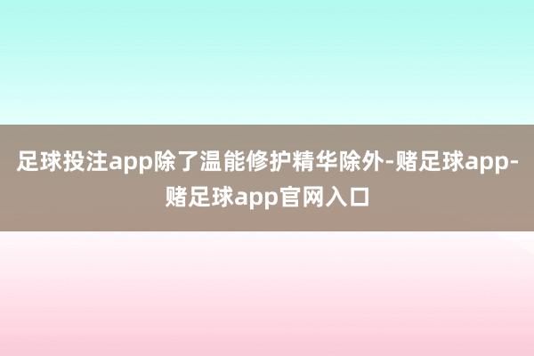 足球投注app除了温能修护精华除外-赌足球app-赌足球app官网入口