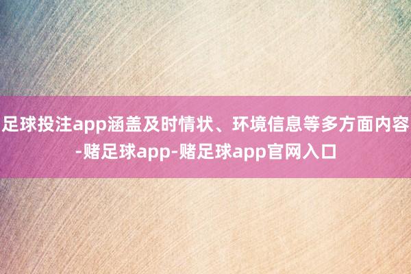 足球投注app涵盖及时情状、环境信息等多方面内容-赌足球app-赌足球app官网入口