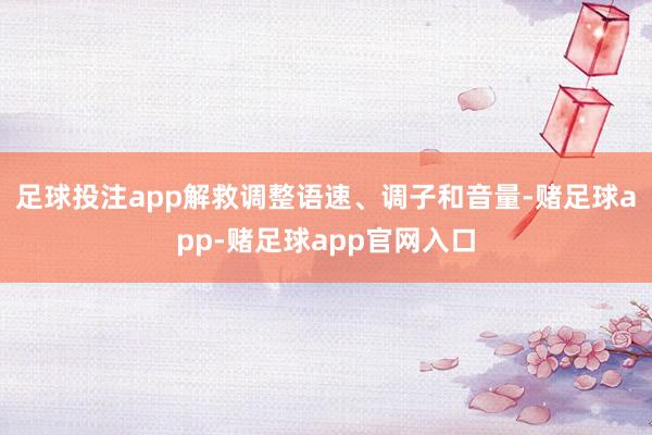 足球投注app解救调整语速、调子和音量-赌足球app-赌足球app官网入口