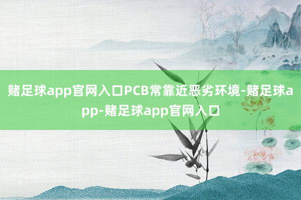 赌足球app官网入口PCB常靠近恶劣环境-赌足球app-赌足球app官网入口