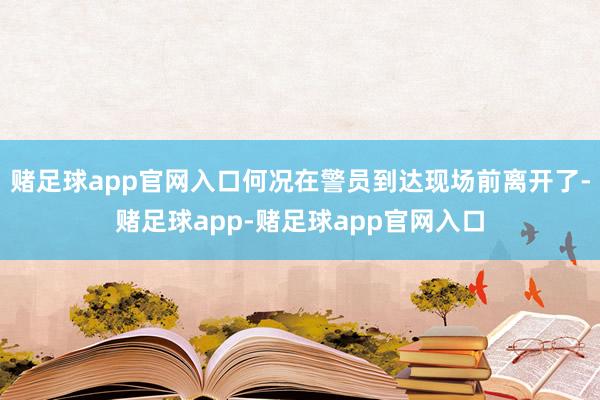 赌足球app官网入口何况在警员到达现场前离开了-赌足球app-赌足球app官网入口