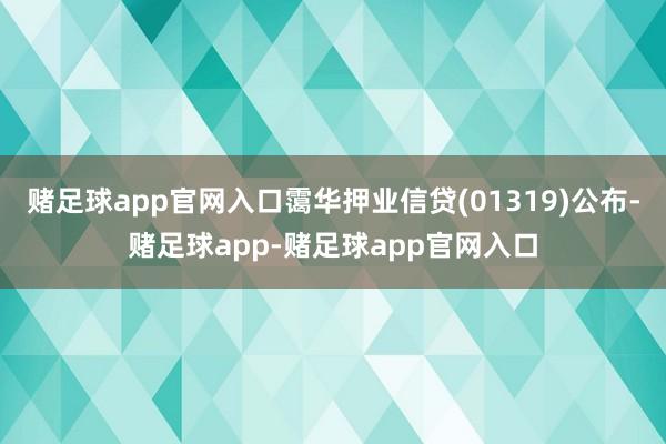 赌足球app官网入口霭华押业信贷(01319)公布-赌足球app-赌足球app官网入口