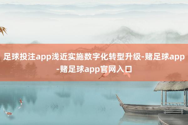 足球投注app浅近实施数字化转型升级-赌足球app-赌足球app官网入口