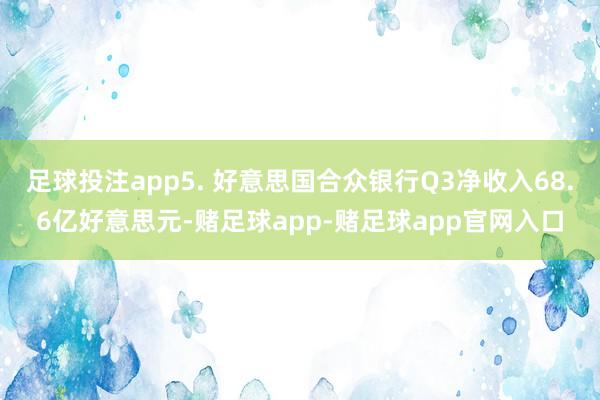 足球投注app5. 好意思国合众银行Q3净收入68.6亿好意思元-赌足球app-赌足球app官网入口