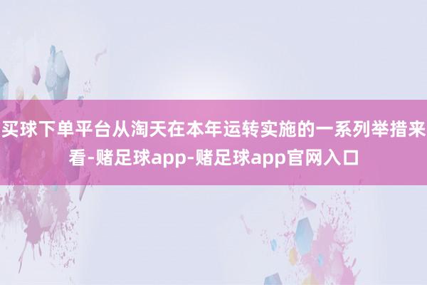 买球下单平台从淘天在本年运转实施的一系列举措来看-赌足球app-赌足球app官网入口